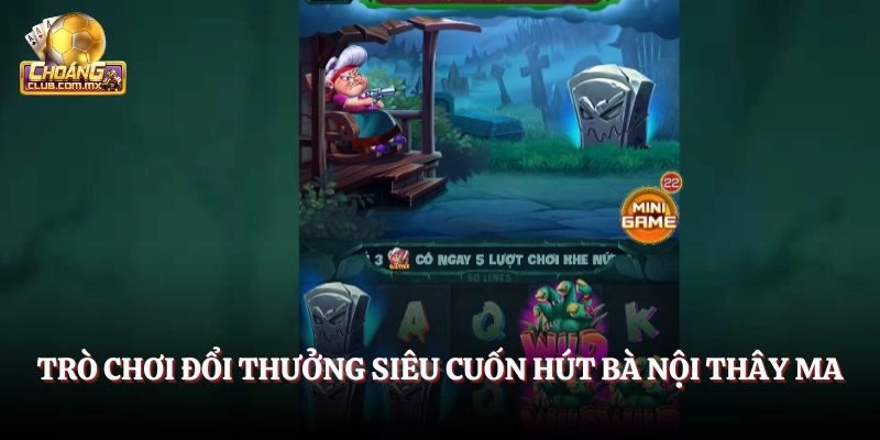 Trò chơi đổi thưởng siêu cuốn hút Bà Nội Thây Ma