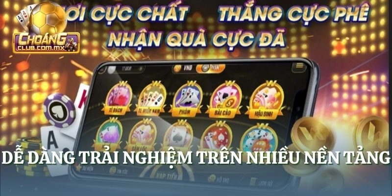 Dễ dàng trải nghiệm trên nhiều nền tảng