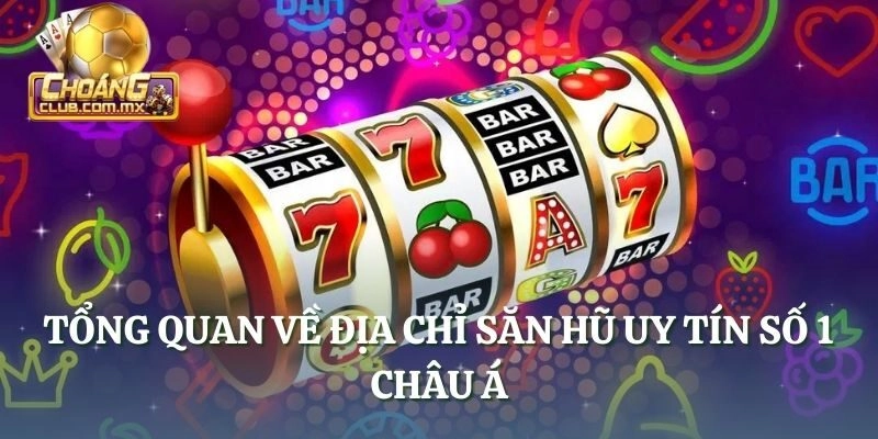 Tổng quan về địa chỉ săn hũ uy tín số 1 châu Á
